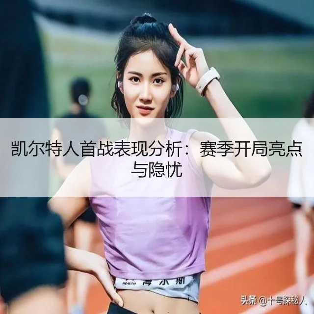 凯尔特人首战表现分析：赛季开局亮点与隐忧