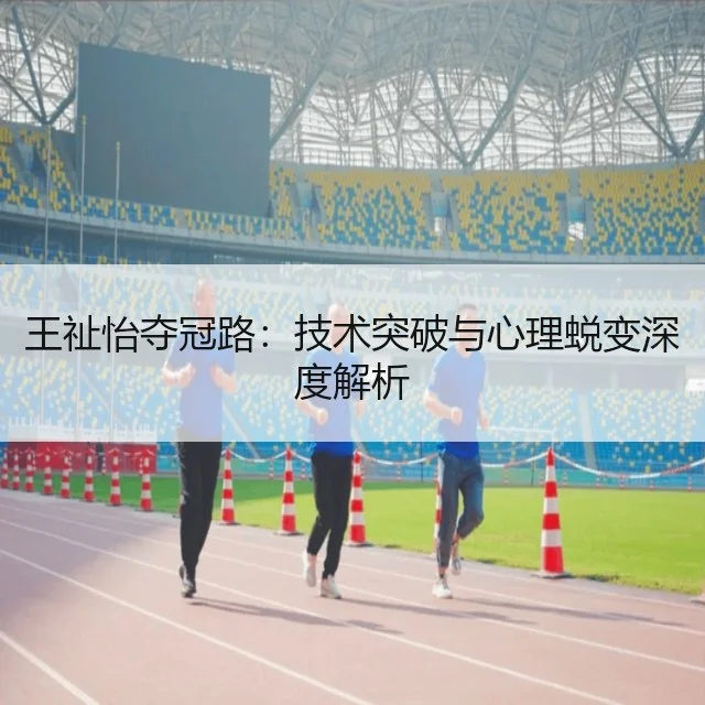 王祉怡夺冠路：技术突破与心理蜕变深度解析